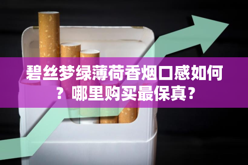 碧丝梦绿薄荷香烟口感如何？哪里购买最保真？